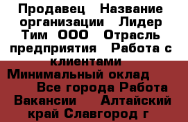 Продавец › Название организации ­ Лидер Тим, ООО › Отрасль предприятия ­ Работа с клиентами › Минимальный оклад ­ 21 500 - Все города Работа » Вакансии   . Алтайский край,Славгород г.